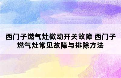 西门子燃气灶微动开关故障 西门子燃气灶常见故障与排除方法